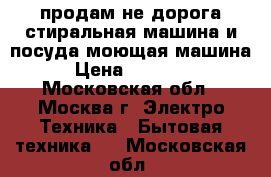 продам не дорога стиральная машина и посуда моющая машина › Цена ­ 10 000 - Московская обл., Москва г. Электро-Техника » Бытовая техника   . Московская обл.